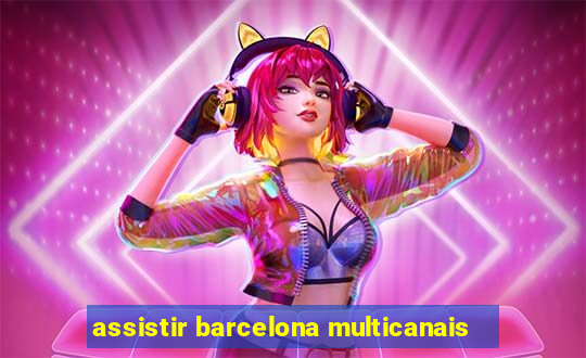 assistir barcelona multicanais